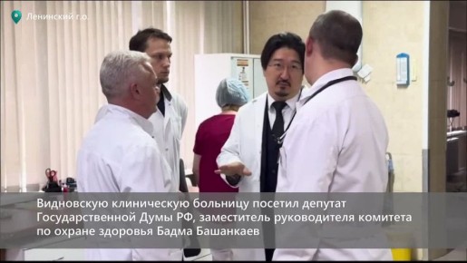 Видновскую клиническую больницу Ленинского округа с рабочим визитом посетил депутат Государственной Думы РФ, заместитель руководителя комитета по охране здоровья Бадма Башанкаев