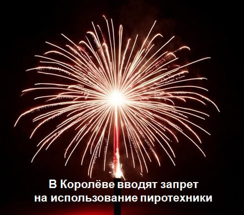 Уважаемые королёвцы! До 31 января 2026 года в Королёве вводится полный запрет на применение жителями пиротехники на всей территории города