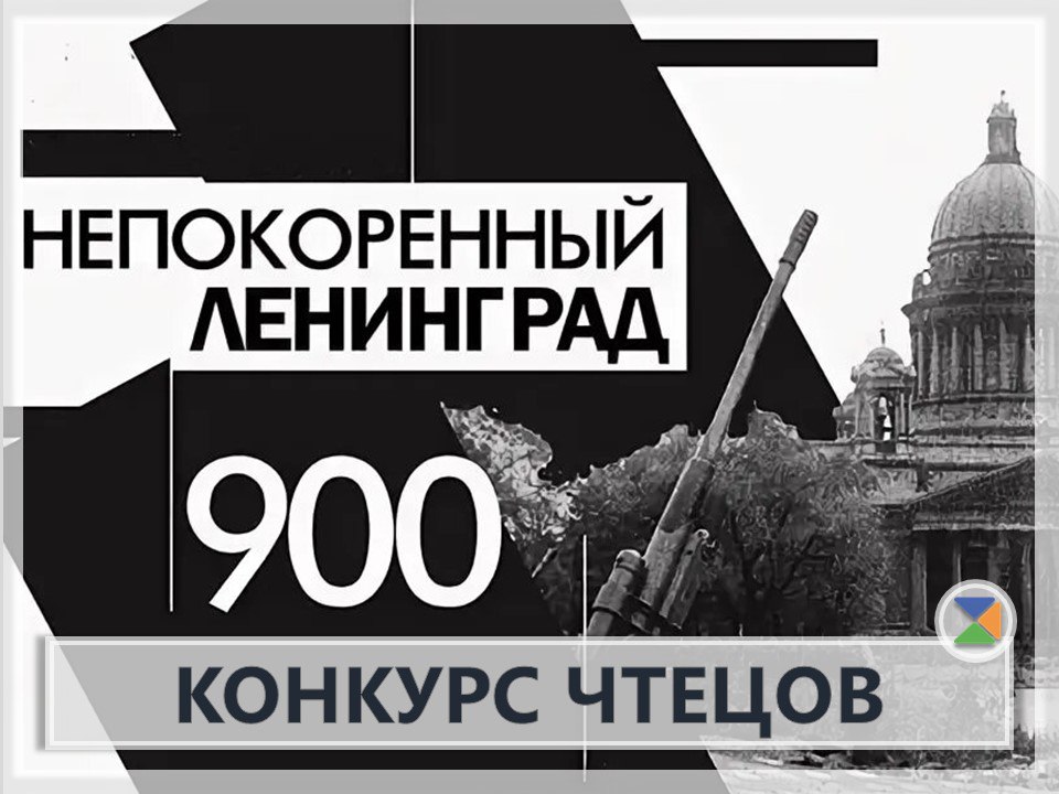 КОНКУРС ЧТЕЦОВ «НЕПОКОРЕННЫЙ ЛЕНИНГРАД»