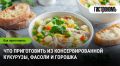 Как разнообразить меню с консервированной кукурузой, фасолью и горошком